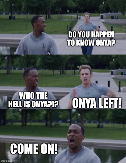 Captain America On Your Left |  DO YOU HAPPEN TO KNOW ONYA? ONYA LEFT! WHO THE HELL IS ONYA?!? COME ON! | image tagged in captain america on your left | made w/ Imgflip meme maker