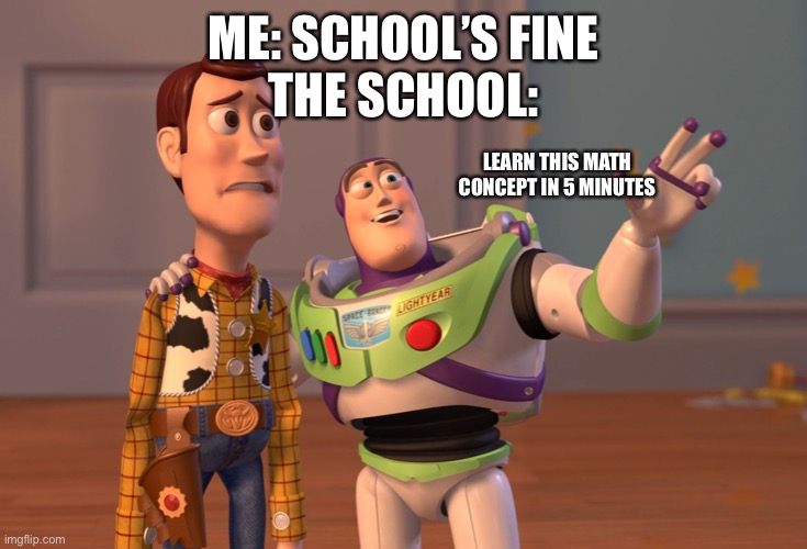 X, X Everywhere | ME: SCHOOL’S FINE
THE SCHOOL:; LEARN THIS MATH CONCEPT IN 5 MINUTES | image tagged in memes,x x everywhere | made w/ Imgflip meme maker
