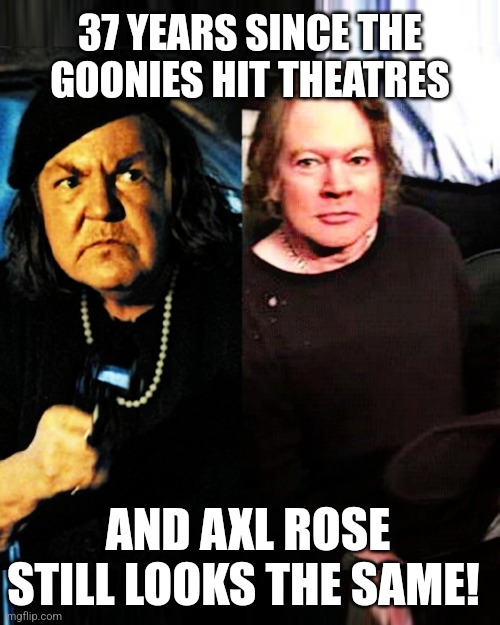 Axl Rose Is Anne Ramsey Doppelgänger | 37 YEARS SINCE THE
GOONIES HIT THEATRES; AND AXL ROSE STILL LOOKS THE SAME! | image tagged in axl rose,anne ramsey,the goonies,separated at birth,fat axl rose | made w/ Imgflip meme maker