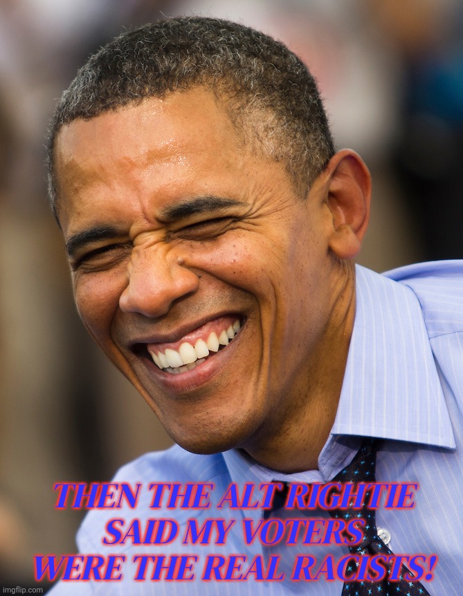 They say Obama was a racial divider....... because he got himself elected | THEN THE ALT RIGHTIE
SAID MY VOTERS WERE THE REAL RACISTS! | image tagged in obama smiling,obama,barack obama,president obama,24/7,alt riech racists gonna hate | made w/ Imgflip meme maker