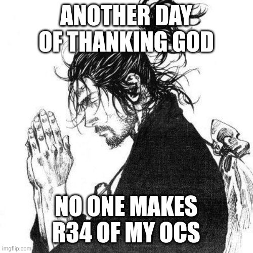 Another day of thanking God | ANOTHER DAY OF THANKING GOD; NO ONE MAKES R34 OF MY OCS | image tagged in another day of thanking god | made w/ Imgflip meme maker