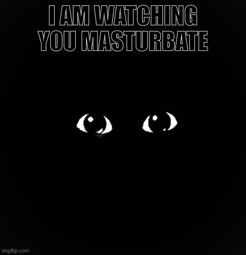 I AM WATCHING YOU MASTURBATE | made w/ Imgflip meme maker