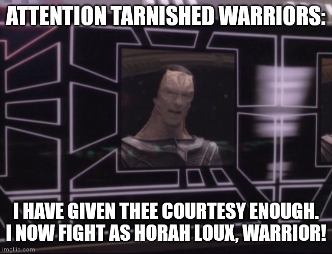 ATTENTION BAJORAN WORKERS |  ATTENTION TARNISHED WARRIORS:; I HAVE GIVEN THEE COURTESY ENOUGH. I NOW FIGHT AS HORAH LOUX, WARRIOR! | image tagged in attention bajoran workers | made w/ Imgflip meme maker
