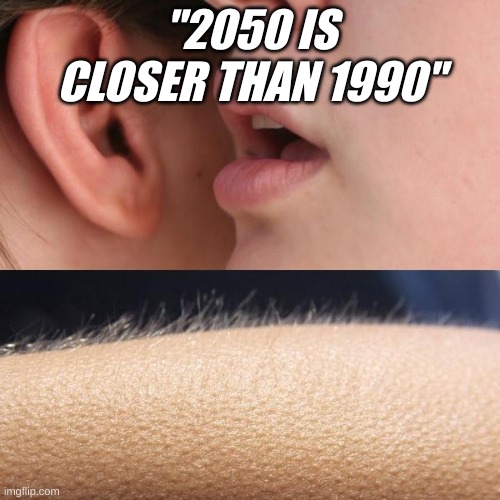 Whisper and Goosebumps | "2050 IS CLOSER THAN 1990" | image tagged in whisper and goosebumps | made w/ Imgflip meme maker