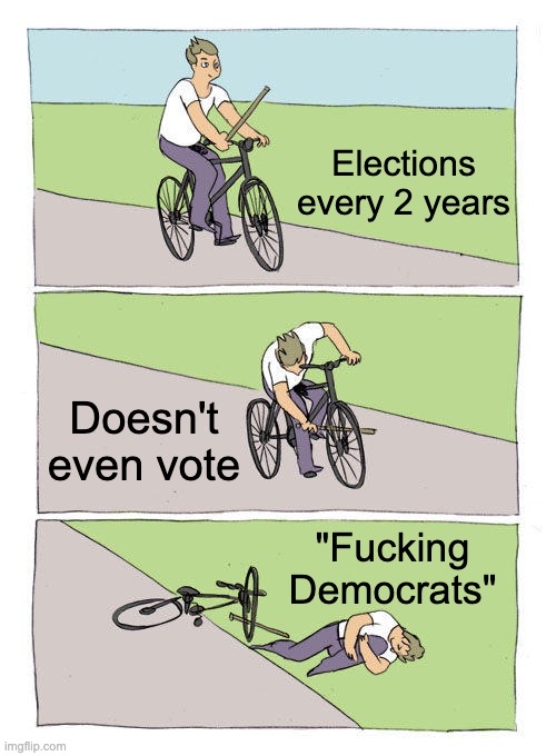 Bike Fall Meme | Elections every 2 years; Doesn't even vote; "Fucking Democrats" | image tagged in memes,bike fall | made w/ Imgflip meme maker