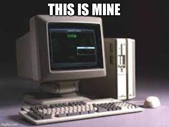 potato pc 1990 | THIS IS MINE | image tagged in potato pc 1990 | made w/ Imgflip meme maker