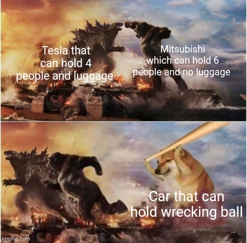 Kong Godzilla Doge | Mitsubishi which can hold 6 people and no luggage; Tesla that can hold 4 people and luggage; Car that can hold wrecking ball | image tagged in kong godzilla doge | made w/ Imgflip meme maker