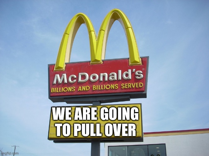 Me when McDonald’s Asking To Pull Over | WE ARE GOING TO PULL OVER | image tagged in mcdonald's sign,mcdonalds | made w/ Imgflip meme maker