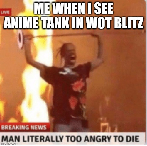 WTF IS THE FRIKING HETZER KAME SP FROM GUP??!?! | ME WHEN I SEE ANIME TANK IN WOT BLITZ | image tagged in man literally too angery to die | made w/ Imgflip meme maker