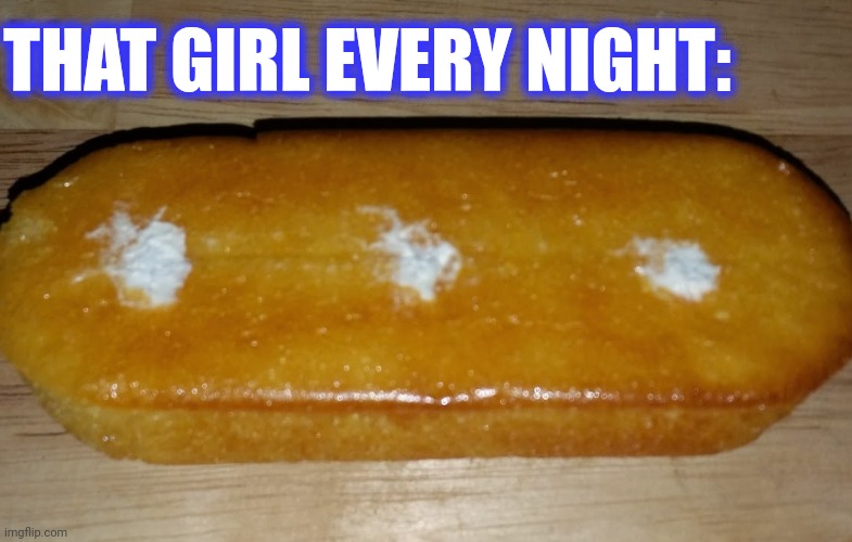 THAT GIRL EVERY NIGHT: | made w/ Imgflip meme maker