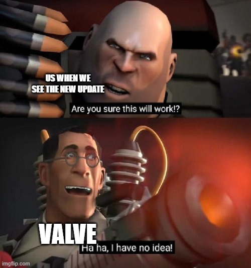 Here's hoping, boys and girls. | US WHEN WE SEE THE NEW UPDATE; VALVE | image tagged in are you sure this will work ha ha i have no idea | made w/ Imgflip meme maker