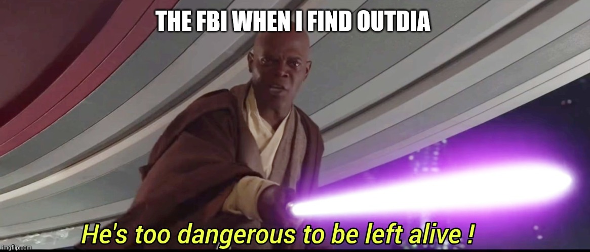 Get it? India, Outdia? | THE FBI WHEN I FIND OUTDIA | image tagged in he's too dangerous to be left alive | made w/ Imgflip meme maker