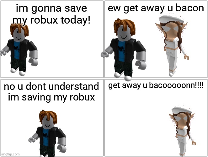 Bacons And Rich People | im gonna save my robux today! ew get away u bacon; no u dont understand im saving my robux; get away u bacooooonn!!!! | image tagged in memes,blank comic panel 2x2 | made w/ Imgflip meme maker