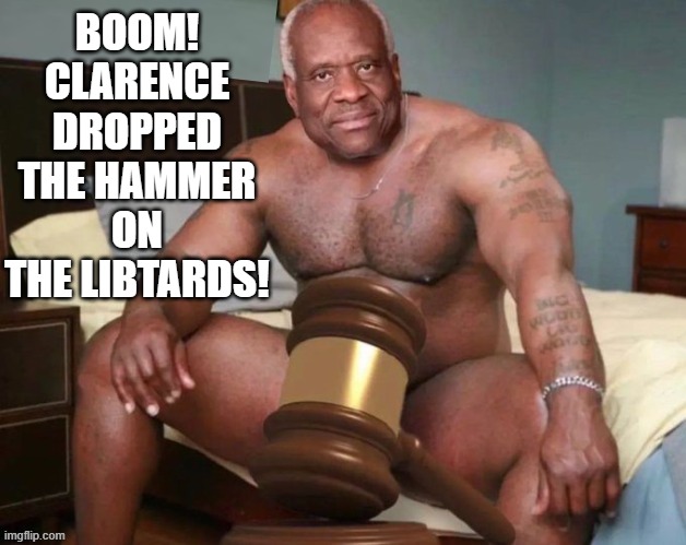 Boom! Clarence dropped the hammer on the libtards! | BOOM! CLARENCE DROPPED THE HAMMER ON THE LIBTARDS! | image tagged in boom,mc hammer,sledge hammer,thor hammer,supreme court | made w/ Imgflip meme maker