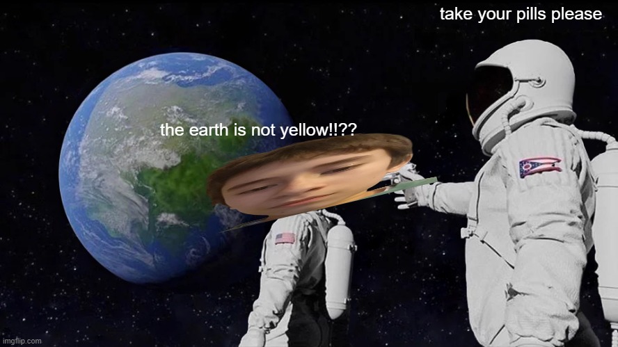 Always Has Been Meme | take your pills please; the earth is not yellow!!?? | image tagged in memes,always has been | made w/ Imgflip meme maker