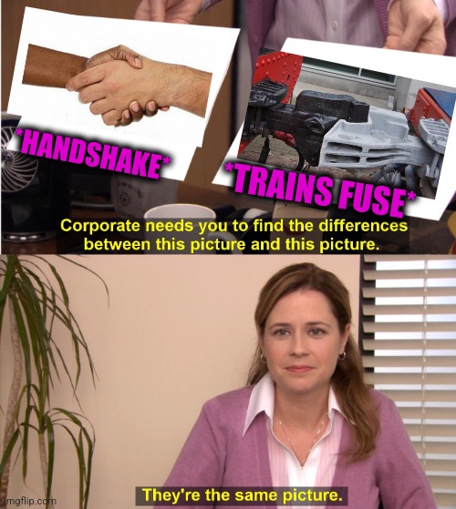 -Connected parts. | *HANDSHAKE*; *TRAINS FUSE* | image tagged in memes,they're the same picture,epic handshake,i like trains,connection,totally looks like | made w/ Imgflip meme maker