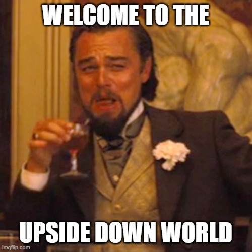 Laughing Leo Meme | WELCOME TO THE UPSIDE DOWN WORLD | image tagged in memes,laughing leo | made w/ Imgflip meme maker