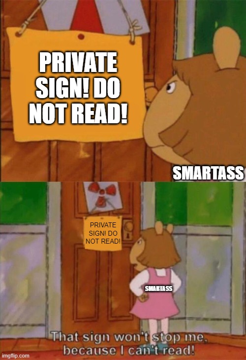 DW Being a Smartass | PRIVATE SIGN! DO NOT READ! SMARTASS; PRIVATE SIGN! DO NOT READ! SMARTASS | image tagged in dw sign won't stop me because i can't read,smartass,genius,do not read | made w/ Imgflip meme maker