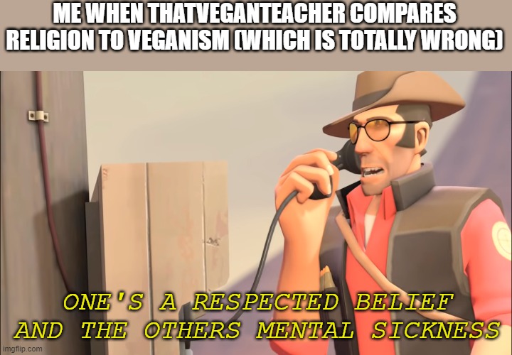 Well one is an X and the other is mental sickness | ME WHEN THATVEGANTEACHER COMPARES RELIGION TO VEGANISM (WHICH IS TOTALLY WRONG); ONE'S A RESPECTED BELIEF AND THE OTHERS MENTAL SICKNESS | image tagged in thatveganteacher,ones a job and the others mental sickness,team fortress 2 | made w/ Imgflip meme maker