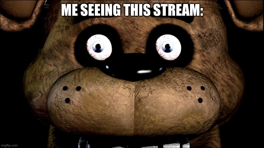 im talking about the Andy_haters_suck stream btw | ME SEEING THIS STREAM: | image tagged in freddy had enough | made w/ Imgflip meme maker