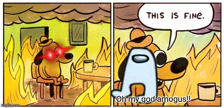 This Is Fine | Oh my god amogus!! | image tagged in memes,this is fine | made w/ Imgflip meme maker