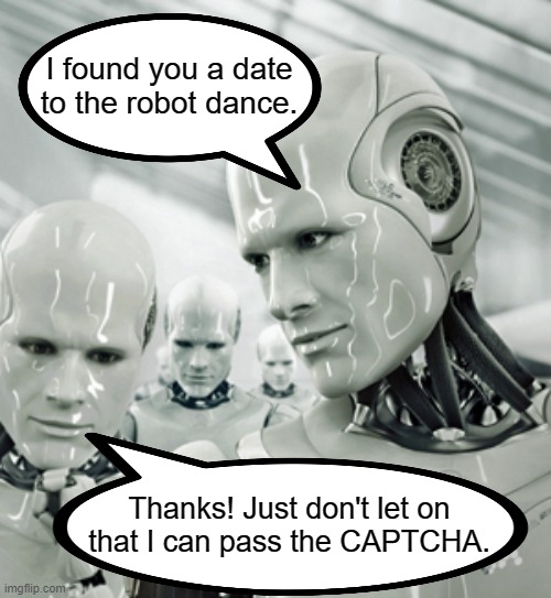 Robots Meme | I found you a date to the robot dance. Thanks! Just don't let on that I can pass the CAPTCHA. | image tagged in memes,robots | made w/ Imgflip meme maker