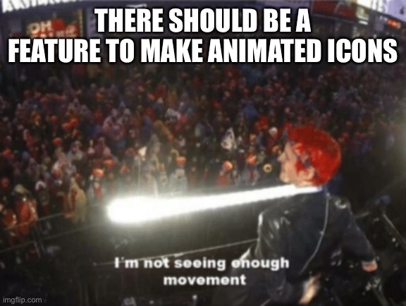 I'm Not seeing Enough Movement | THERE SHOULD BE A FEATURE TO MAKE ANIMATED ICONS | image tagged in i'm not seeing enough movement | made w/ Imgflip meme maker