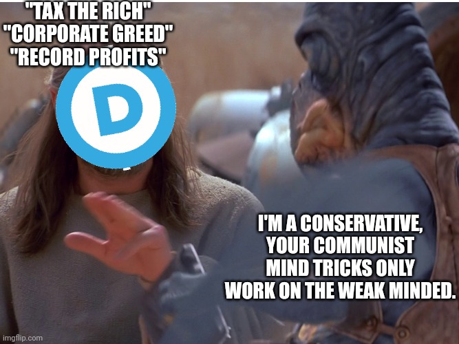 Communist propaganda 101 | "TAX THE RICH"
"CORPORATE GREED"
"RECORD PROFITS"; I'M A CONSERVATIVE, YOUR COMMUNIST MIND TRICKS ONLY WORK ON THE WEAK MINDED. | image tagged in star wars,liam neeson,jedi,jedi mind trick | made w/ Imgflip meme maker
