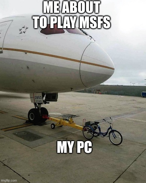 Bicycle pulling plane | ME ABOUT TO PLAY MSFS; MY PC | image tagged in bicycle pulling plane | made w/ Imgflip meme maker