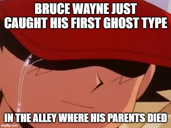 sad pokemon trainer | BRUCE WAYNE JUST CAUGHT HIS FIRST GHOST TYPE; IN THE ALLEY WHERE HIS PARENTS DIED | image tagged in sad pokemon trainer | made w/ Imgflip meme maker