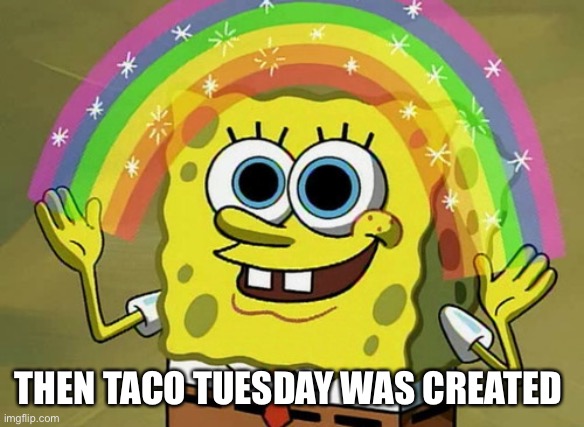 Bliss |  THEN TACO TUESDAY WAS CREATED | image tagged in memes,imagination spongebob,upvote,happy,funny | made w/ Imgflip meme maker