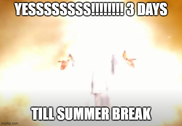 sad question:i wont be on imgflip everyday :( | YESSSSSSSS!!!!!!!! 3 DAYS; TILL SUMMER BREAK | made w/ Imgflip meme maker