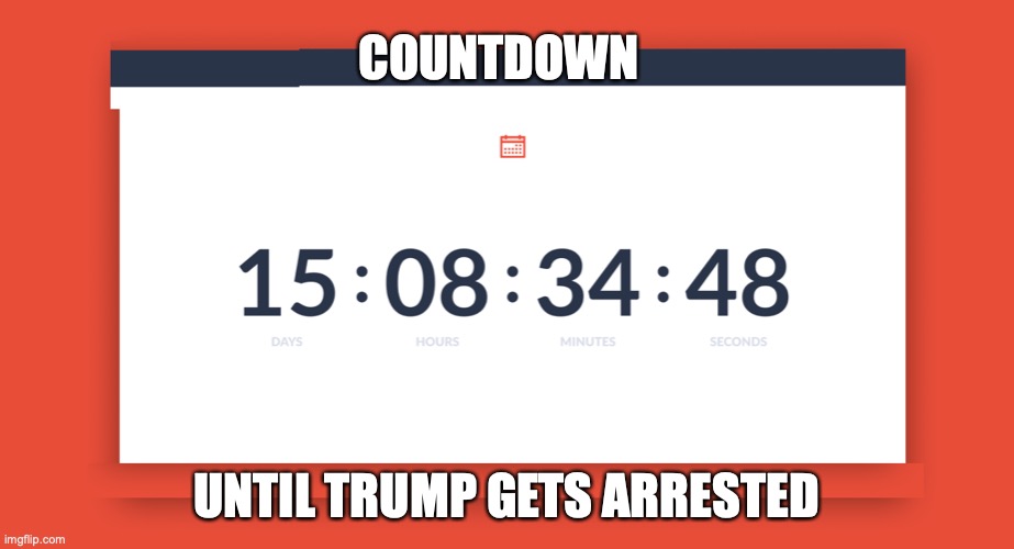 trump arrested | COUNTDOWN; UNTIL TRUMP GETS ARRESTED | image tagged in january 6,republicans,trump,capitol invasion,indictment | made w/ Imgflip meme maker