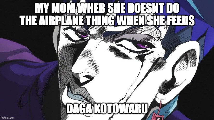 I REFUSE |  MY MOM WHEB SHE DOESNT DO THE AIRPLANE THING WHEN SHE FEEDS; DAGA KOTOWARU | image tagged in i refuse,jojo's bizarre adventure | made w/ Imgflip meme maker