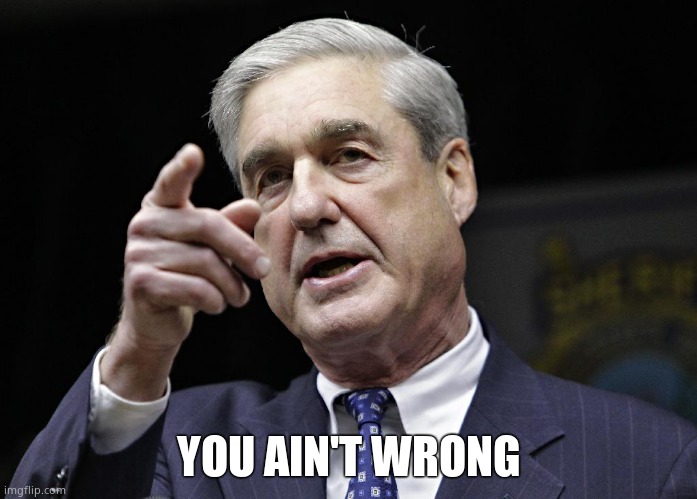 Robert S. Mueller III wants you | YOU AIN'T WRONG | image tagged in robert s mueller iii wants you | made w/ Imgflip meme maker