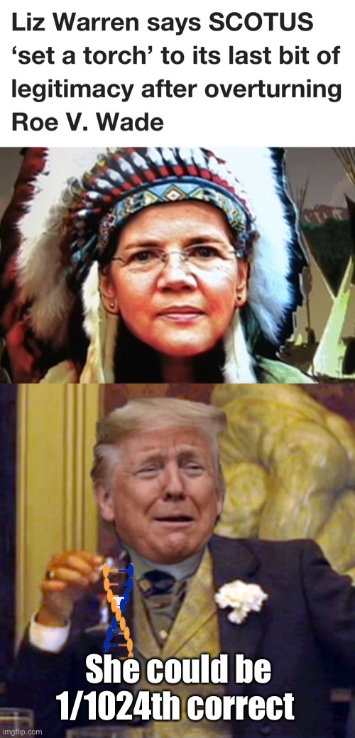 Lost legitimacy | She could be 1/1024th correct | image tagged in elizabeth warren indian chief,laughing leo trump,politics lol | made w/ Imgflip meme maker