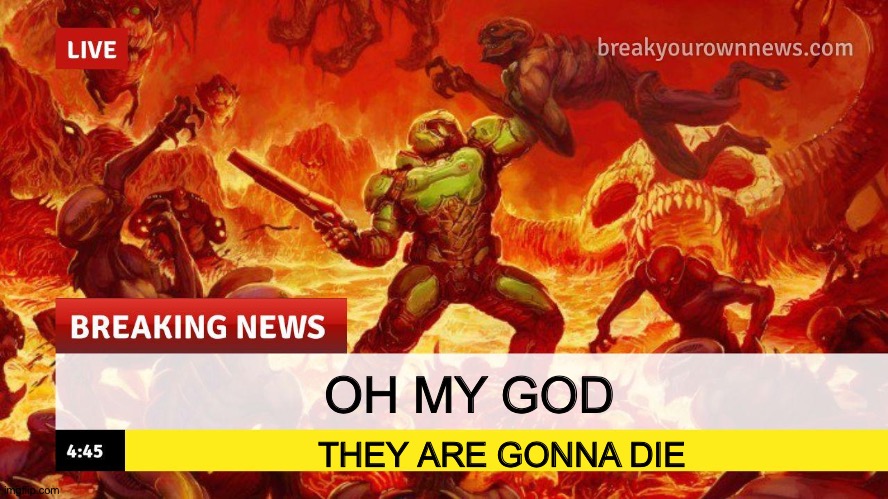 Doom Slayer Too Angry Breaking News | OH MY GOD; THEY ARE GONNA DIE | image tagged in doom slayer too angry breaking news | made w/ Imgflip meme maker