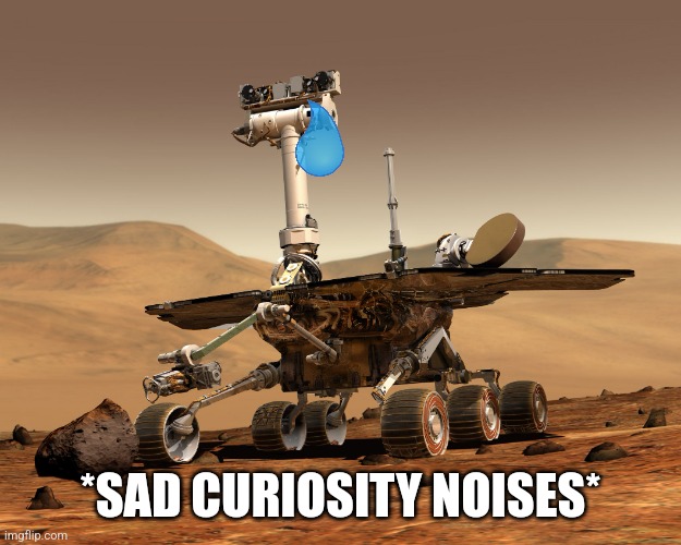 Mars Rovert | *SAD CURIOSITY NOISES* | image tagged in mars rovert | made w/ Imgflip meme maker