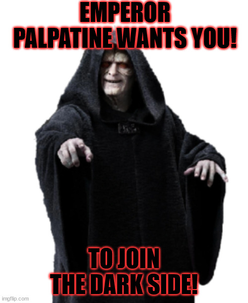 Emperor Palpatine Wants You |  EMPEROR PALPATINE WANTS YOU! TO JOIN THE DARK SIDE! | image tagged in emperor palpatine | made w/ Imgflip meme maker