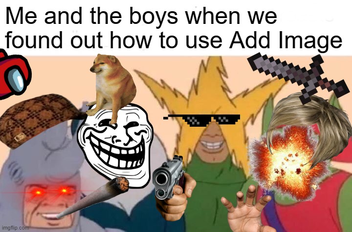 add image be like: | Me and the boys when we found out how to use Add Image | image tagged in memes,me and the boys,barney will eat all of your delectable biscuits,you have been eternally cursed for reading the tags | made w/ Imgflip meme maker