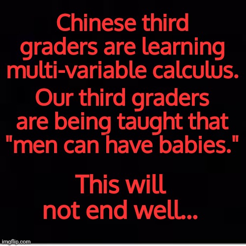 Chinese third graders are learning multi-variable calculus. Our third graders are being taught that "men can have babies."; This will not end well... | made w/ Imgflip meme maker