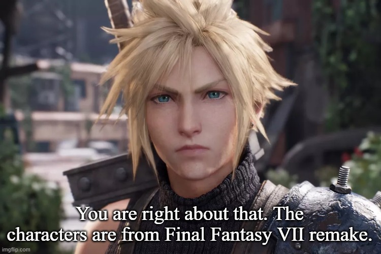 Cloud Strife from Final Fantasy VII Remake | You are right about that. The characters are from Final Fantasy VII remake. | image tagged in cloud strife from final fantasy vii remake | made w/ Imgflip meme maker