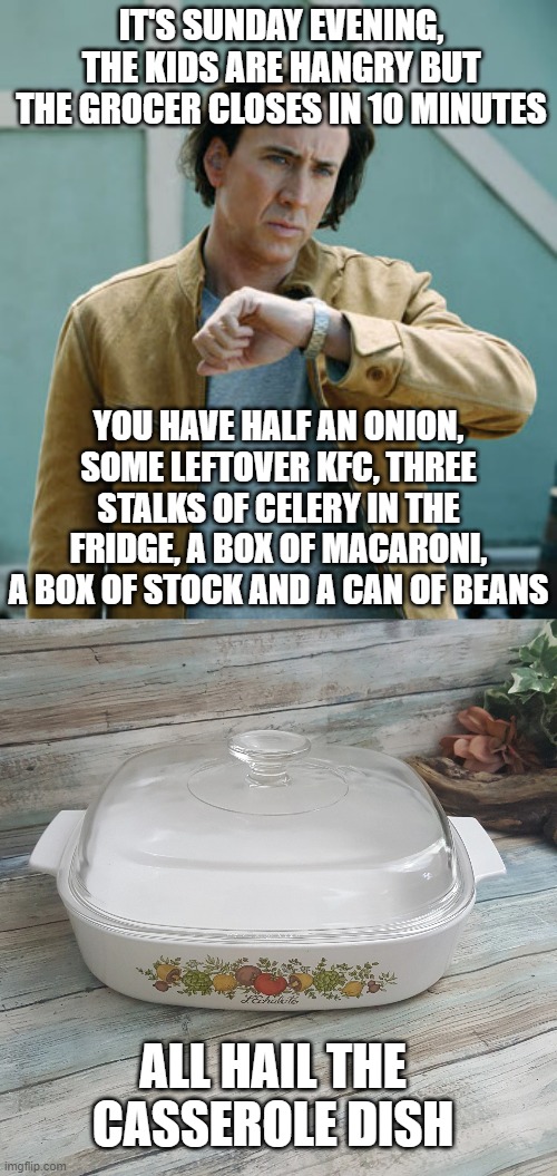 IT'S SUNDAY EVENING, THE KIDS ARE HANGRY BUT THE GROCER CLOSES IN 10 MINUTES; YOU HAVE HALF AN ONION, SOME LEFTOVER KFC, THREE STALKS OF CELERY IN THE FRIDGE, A BOX OF MACARONI, A BOX OF STOCK AND A CAN OF BEANS; ALL HAIL THE CASSEROLE DISH | image tagged in nicolas cage clock,casserole dish,hangry | made w/ Imgflip meme maker