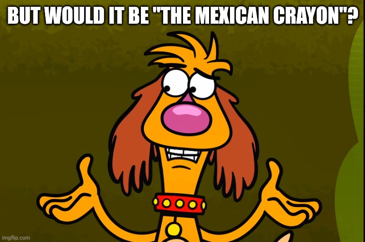 Questionable Hal (Nature Cat) | BUT WOULD IT BE "THE MEXICAN CRAYON"? | image tagged in questionable hal nature cat | made w/ Imgflip meme maker
