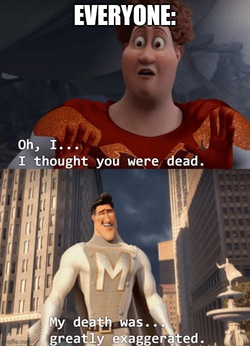 My death was greatly exaggerated | EVERYONE: | image tagged in my death was greatly exaggerated | made w/ Imgflip meme maker
