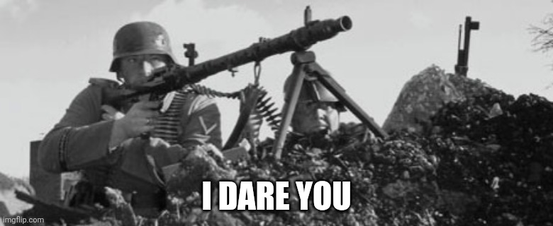 MG-34 | I DARE YOU | image tagged in mg-34 | made w/ Imgflip meme maker