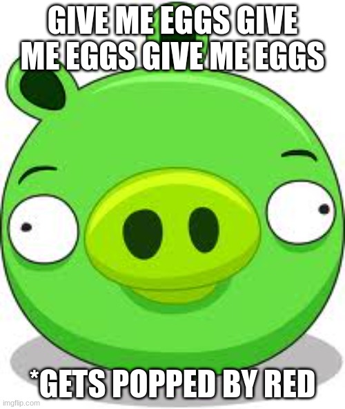 Angry Birds Pig Meme | GIVE ME EGGS GIVE ME EGGS GIVE ME EGGS; *GETS POPPED BY RED | image tagged in memes,angry birds pig | made w/ Imgflip meme maker