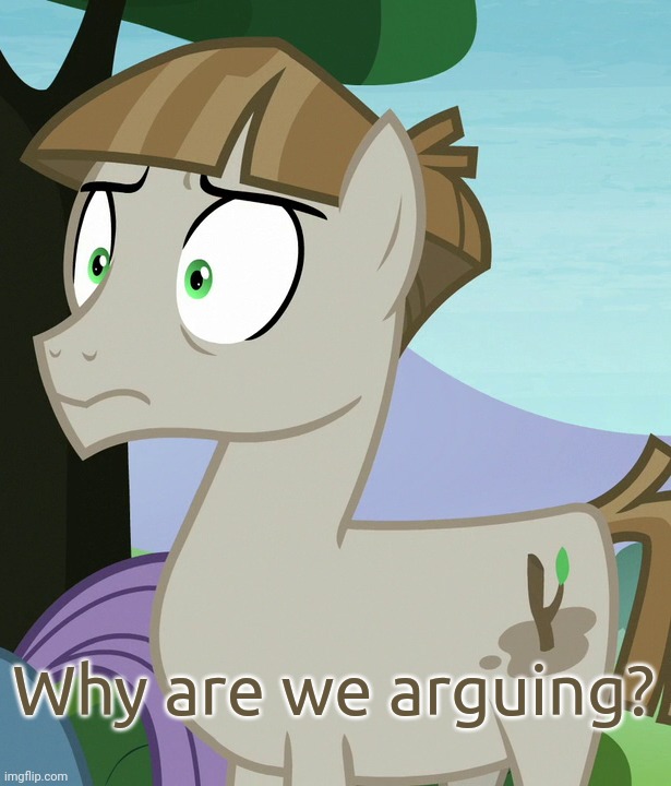 Shocked Mudbriar (MLP) | Why are we arguing? | image tagged in shocked mudbriar mlp | made w/ Imgflip meme maker