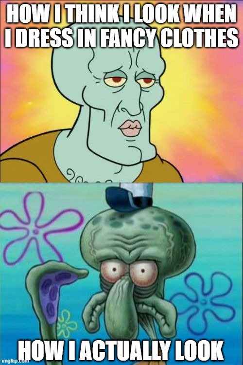 free jachnun | HOW I THINK I LOOK WHEN I DRESS IN FANCY CLOTHES; HOW I ACTUALLY LOOK | image tagged in memes,squidward | made w/ Imgflip meme maker