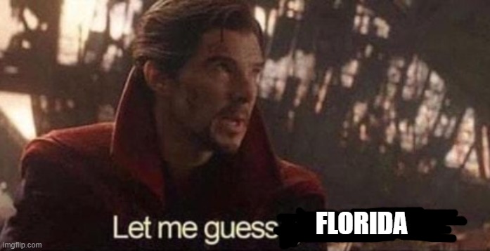 FLORIDA | image tagged in let me guess your home | made w/ Imgflip meme maker